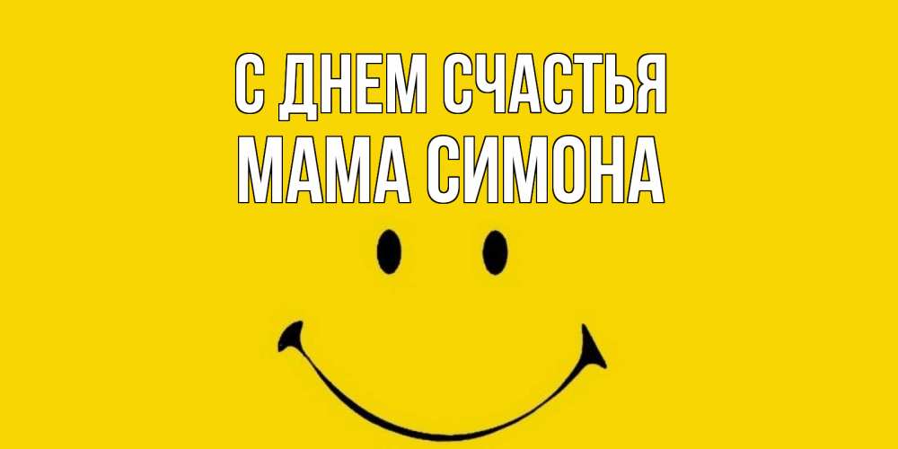 Открытка на каждый день с именем, Мама-Симона С днем счастья радость и улыбка Прикольная открытка с пожеланием онлайн скачать бесплатно 