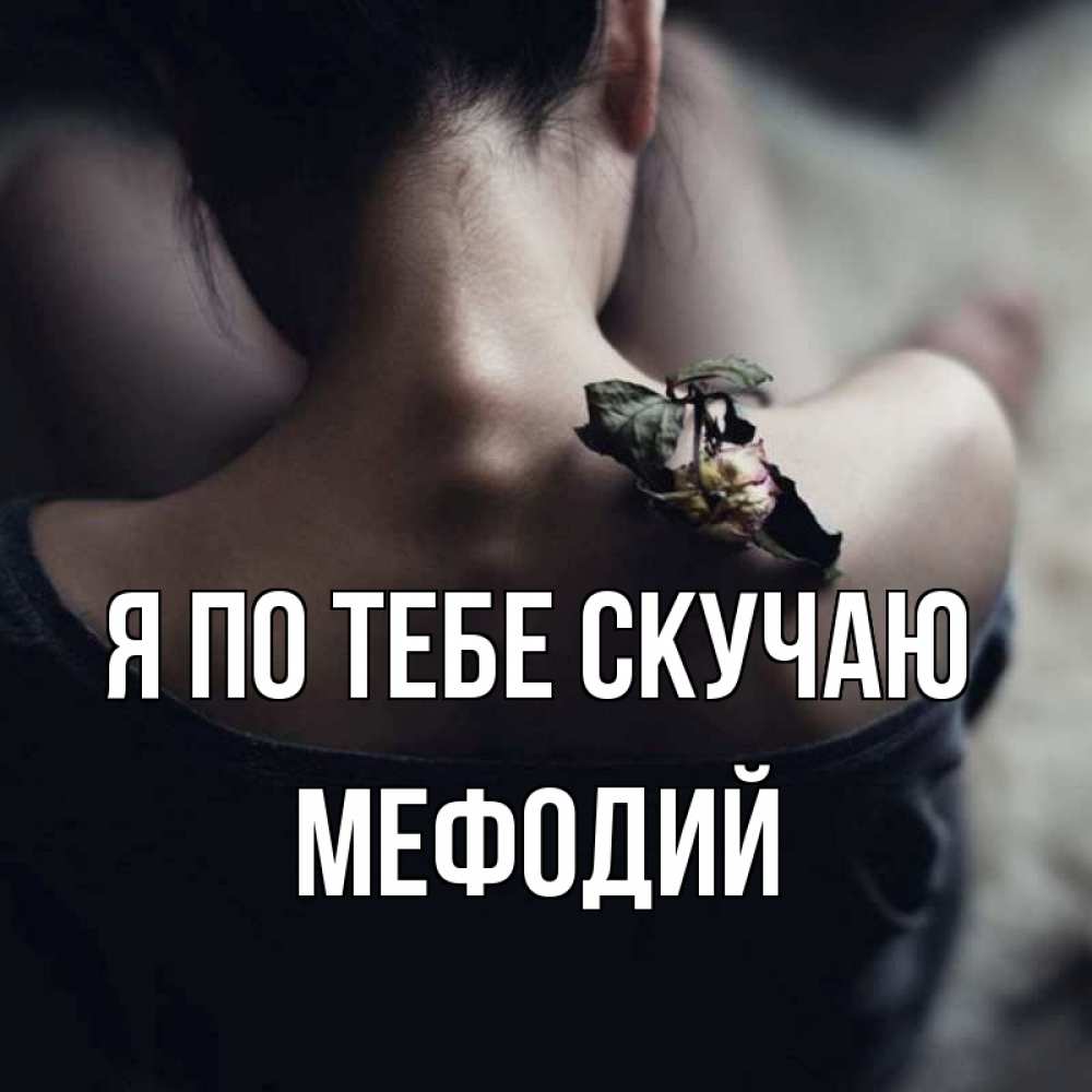 Открытка на каждый день с именем, Мефодий Я по тебе скучаю засох цветок Прикольная открытка с пожеланием онлайн скачать бесплатно 