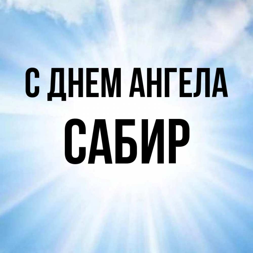 Открытка на каждый день с именем, Сабир С днем ангела свет небесный Прикольная открытка с пожеланием онлайн скачать бесплатно 