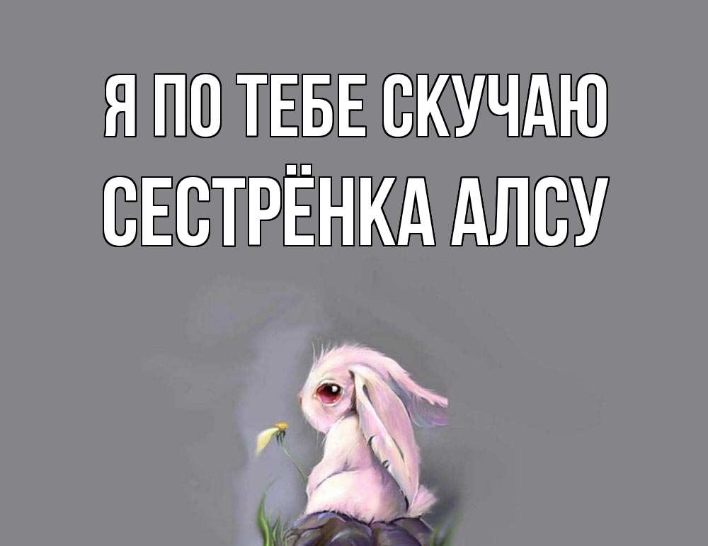 Открытка на каждый день с именем, Сестрёнка-Алсу Я по тебе скучаю заяц Прикольная открытка с пожеланием онлайн скачать бесплатно 