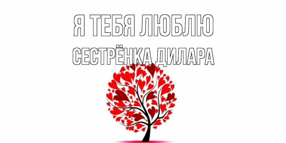 Открытка на каждый день с именем, Сестрёнка-Дилара Я тебя люблю дерево, листья Прикольная открытка с пожеланием онлайн скачать бесплатно 
