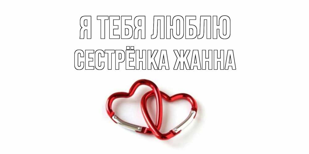 Открытка на каждый день с именем, Сестрёнка-Жанна Я тебя люблю карабин, сердце Прикольная открытка с пожеланием онлайн скачать бесплатно 