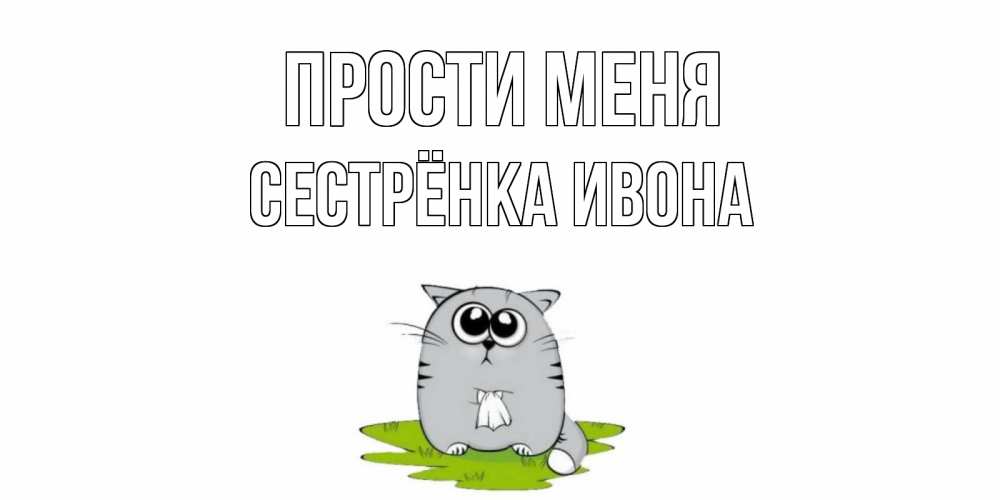 Открытка на каждый день с именем, Сестрёнка-Ивона Прости меня открытка с котиком просящим прощения Прикольная открытка с пожеланием онлайн скачать бесплатно 