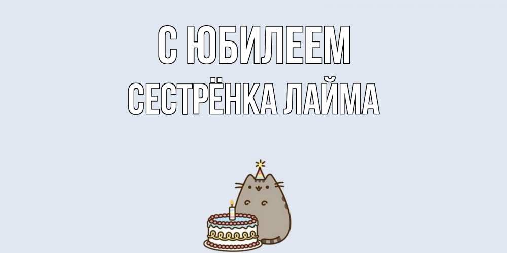 Открытка на каждый день с именем, Сестрёнка-Лайма С юбилеем кот, торт Прикольная открытка с пожеланием онлайн скачать бесплатно 