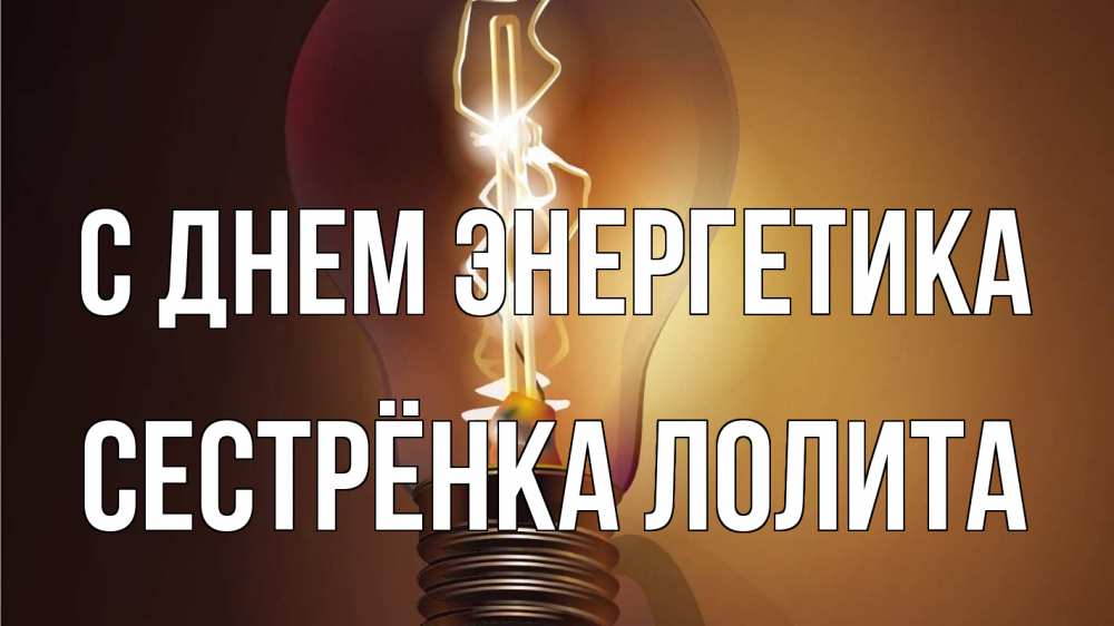 Открытка на каждый день с именем, Сестрёнка-Лолита С днем энергетика лампа Прикольная открытка с пожеланием онлайн скачать бесплатно 