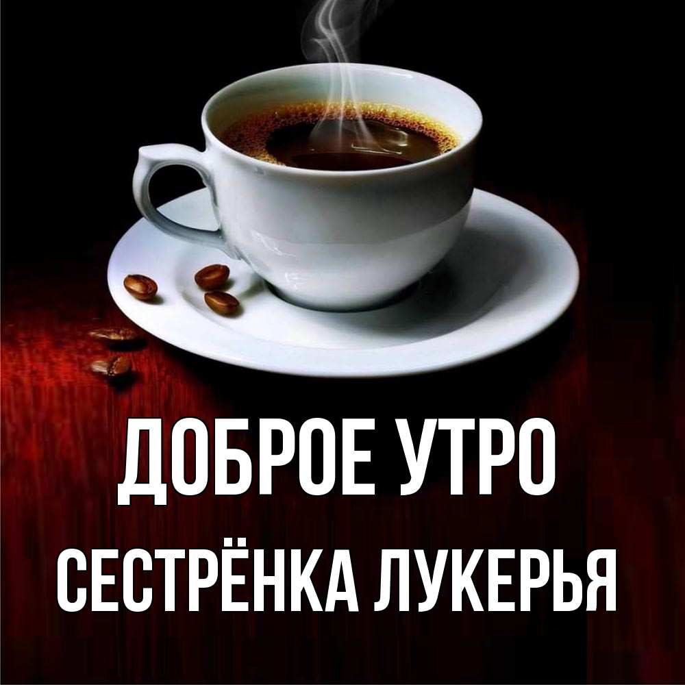 Открытка на каждый день с именем, Сестрёнка-Лукерья Доброе утро белая посуда Прикольная открытка с пожеланием онлайн скачать бесплатно 