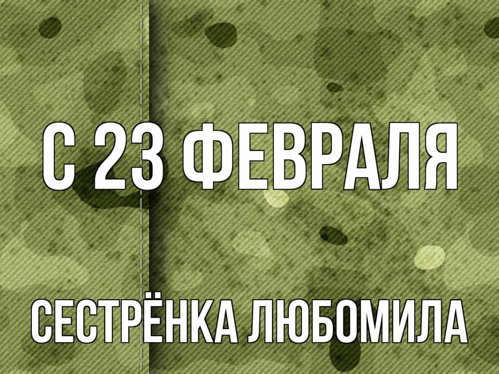 Открытка на каждый день с именем, Сестрёнка-Любомила С 23 февраля 23 февраля Прикольная открытка с пожеланием онлайн скачать бесплатно 