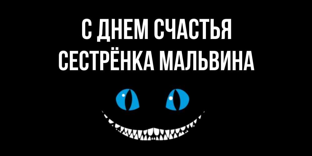 Открытка на каждый день с именем, Сестрёнка-Мальвина С днем счастья кот улыбается Прикольная открытка с пожеланием онлайн скачать бесплатно 