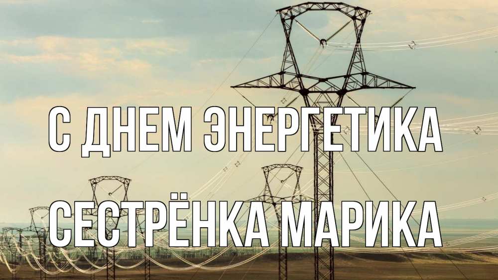 Открытка на каждый день с именем, Сестрёнка-Марика С днем энергетика провода небо Прикольная открытка с пожеланием онлайн скачать бесплатно 