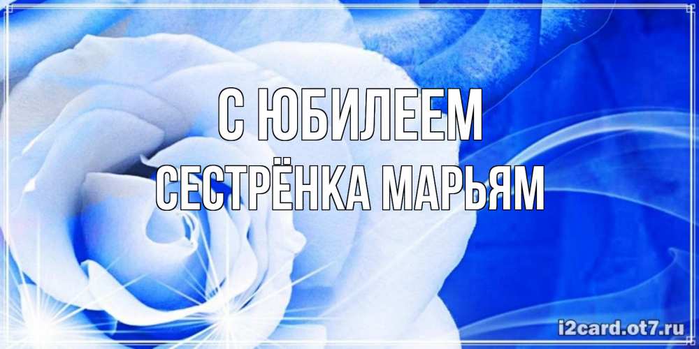 Открытка на каждый день с именем, Сестрёнка-Марьям С юбилеем белая роза на голубом фоне Прикольная открытка с пожеланием онлайн скачать бесплатно 