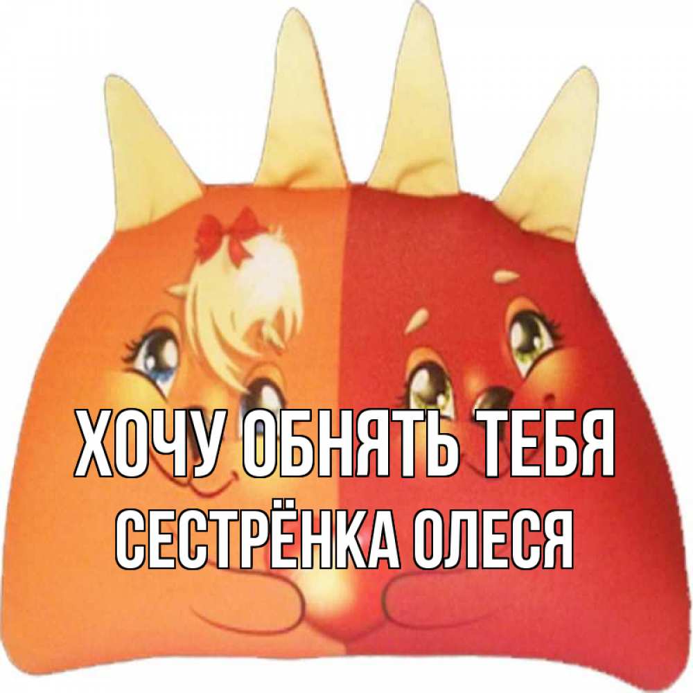Открытка на каждый день с именем, Сестрёнка-Олеся Хочу обнять тебя в общем эти двое одно целое Прикольная открытка с пожеланием онлайн скачать бесплатно 