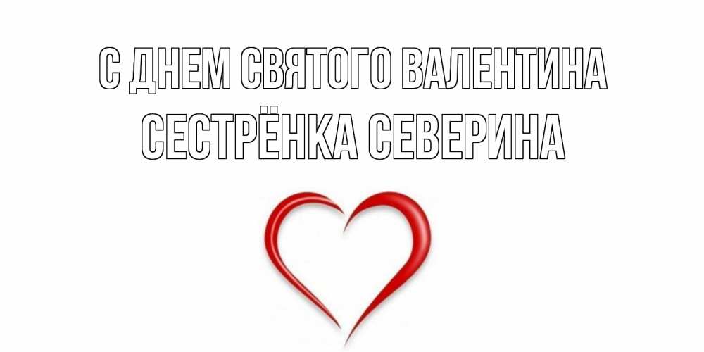 Открытка на каждый день с именем, Сестрёнка-Северина С днем Святого Валентина сердечко красное Прикольная открытка с пожеланием онлайн скачать бесплатно 