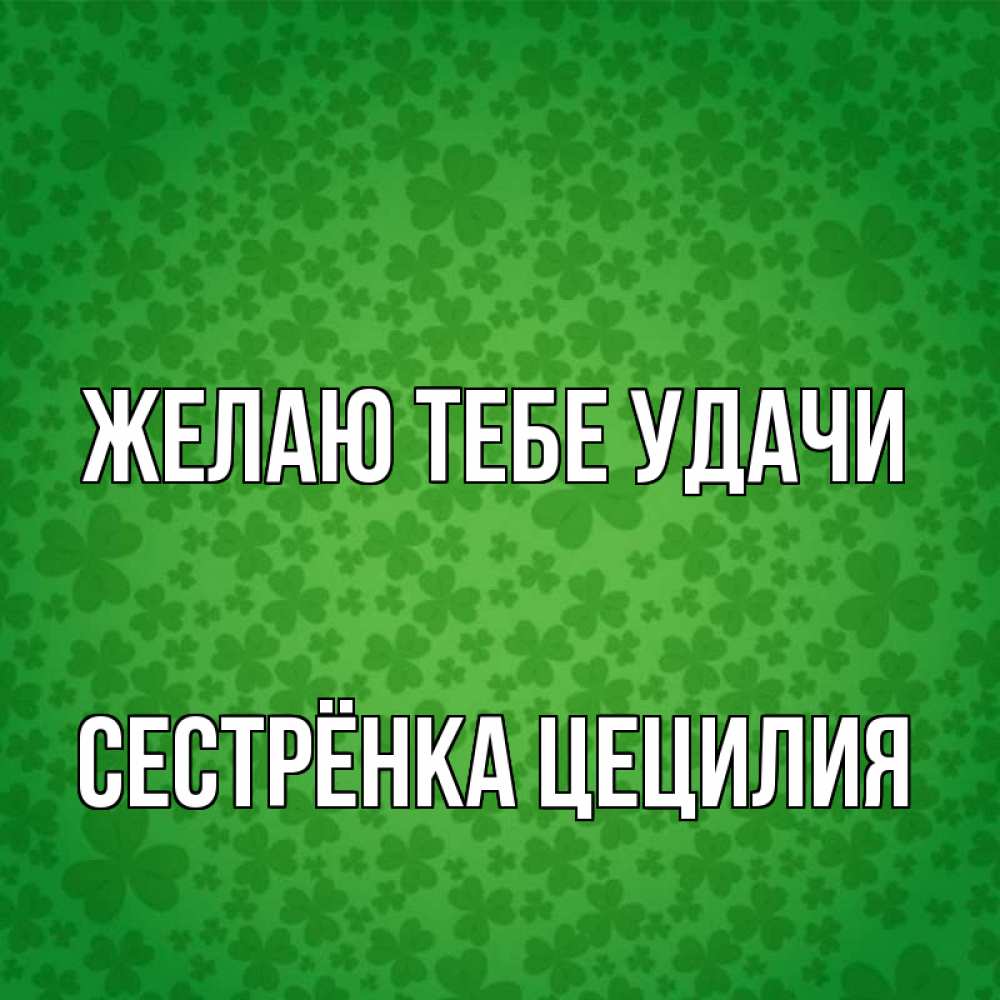 Открытка на каждый день с именем, Сестрёнка-Цецилия Желаю тебе удачи много листочков на удачу Прикольная открытка с пожеланием онлайн скачать бесплатно 