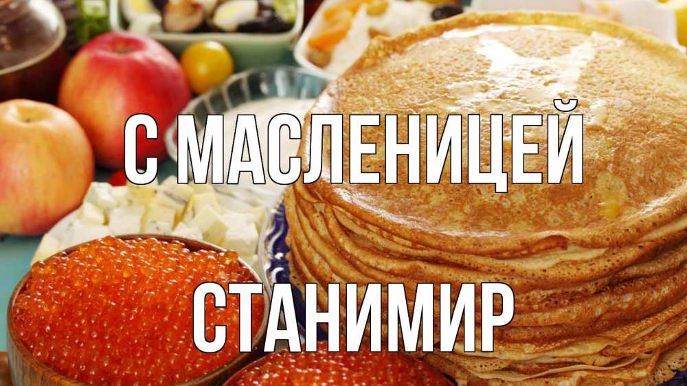 Открытка на каждый день с именем, Станимир С масленицей блины Прикольная открытка с пожеланием онлайн скачать бесплатно 