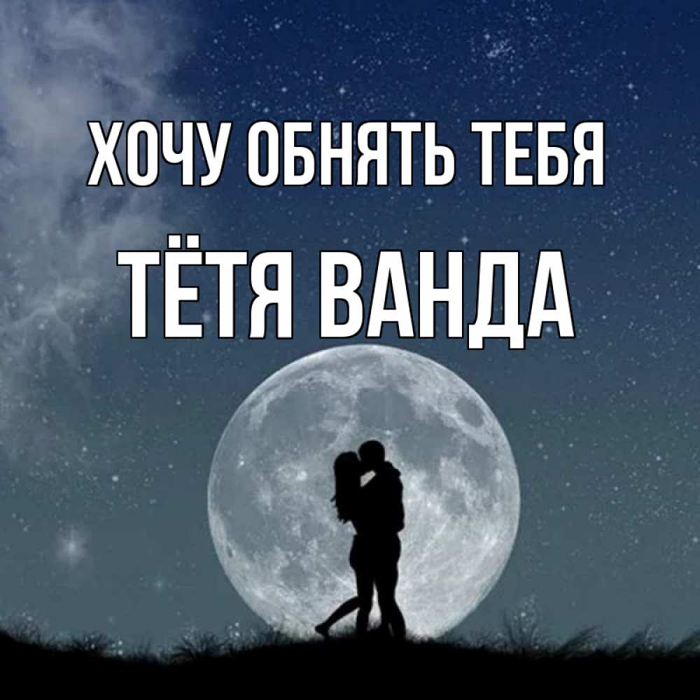 Открытка на каждый день с именем, Тётя-Ванда Хочу обнять тебя сладкая парочка Прикольная открытка с пожеланием онлайн скачать бесплатно 