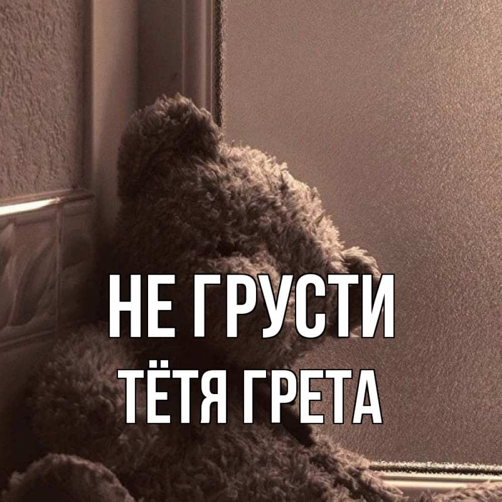 Открытка на каждый день с именем, Тётя-Грета Не грусти стекол рефленое Прикольная открытка с пожеланием онлайн скачать бесплатно 