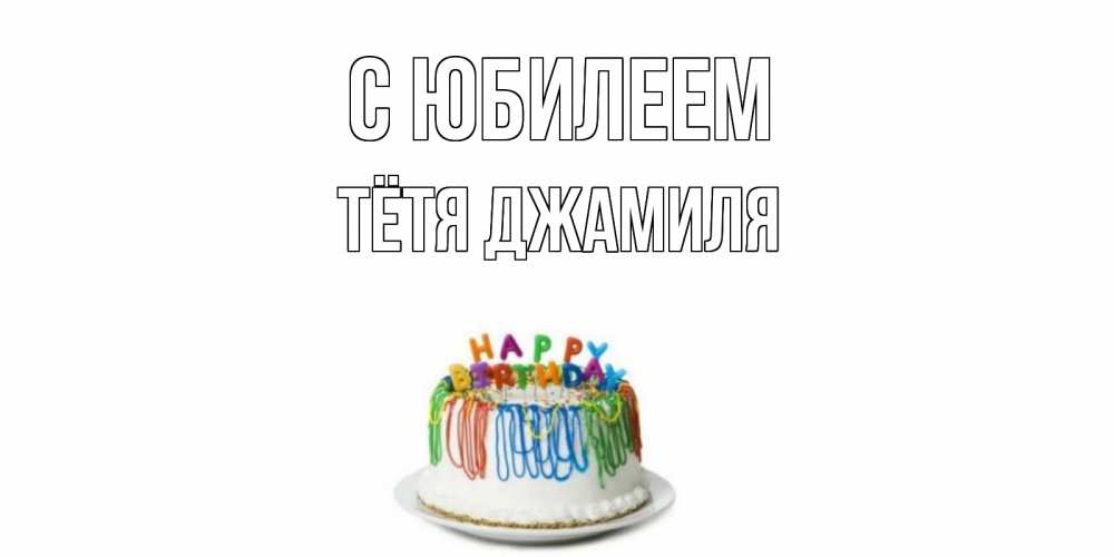 Открытка на каждый день с именем, Тётя-Джамиля С юбилеем Тортик Прикольная открытка с пожеланием онлайн скачать бесплатно 