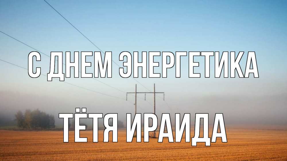 Открытка на каждый день с именем, Тётя-Ираида С днем энергетика ЛЭП столбы Прикольная открытка с пожеланием онлайн скачать бесплатно 