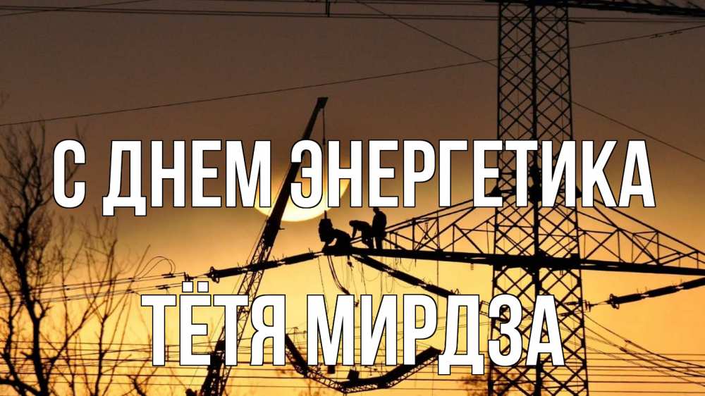Открытка на каждый день с именем, Тётя-Мирдза С днем энергетика ЛЭП ремонт закат Прикольная открытка с пожеланием онлайн скачать бесплатно 