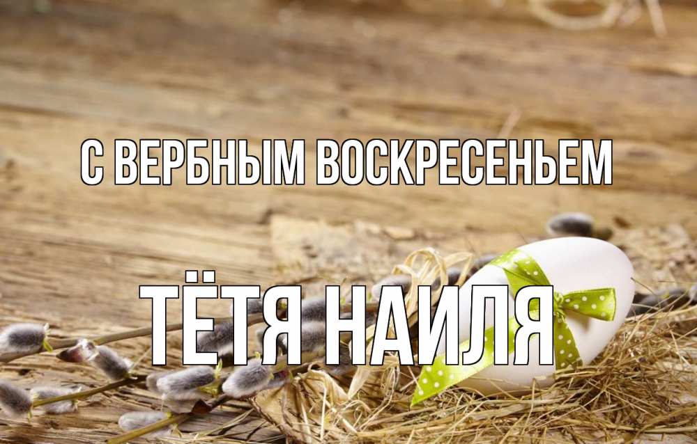 Открытка на каждый день с именем, Тётя-Наиля С вербным воскресеньем верба Прикольная открытка с пожеланием онлайн скачать бесплатно 