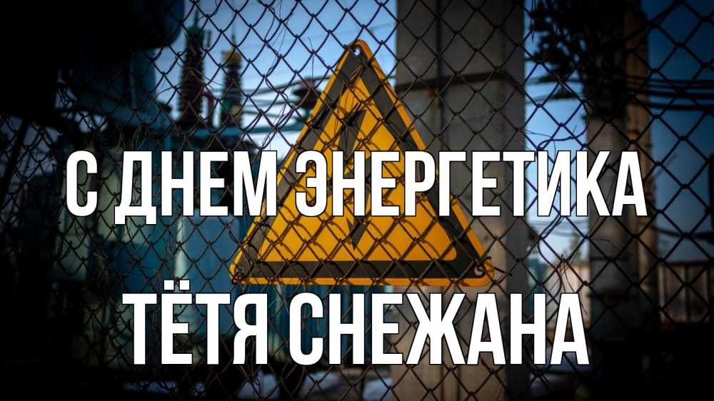 Открытка на каждый день с именем, Тётя-Снежана С днем энергетика трансформаторная подстанция Прикольная открытка с пожеланием онлайн скачать бесплатно 