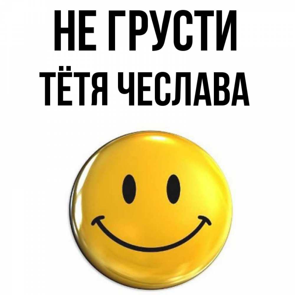 Открытка на каждый день с именем, Тётя-Чеслава Не грусти триде смайл Прикольная открытка с пожеланием онлайн скачать бесплатно 