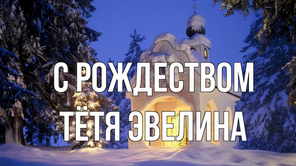 Открытка на каждый день с именем, Тётя-Эвелина С рождеством часовня Прикольная открытка с пожеланием онлайн скачать бесплатно 
