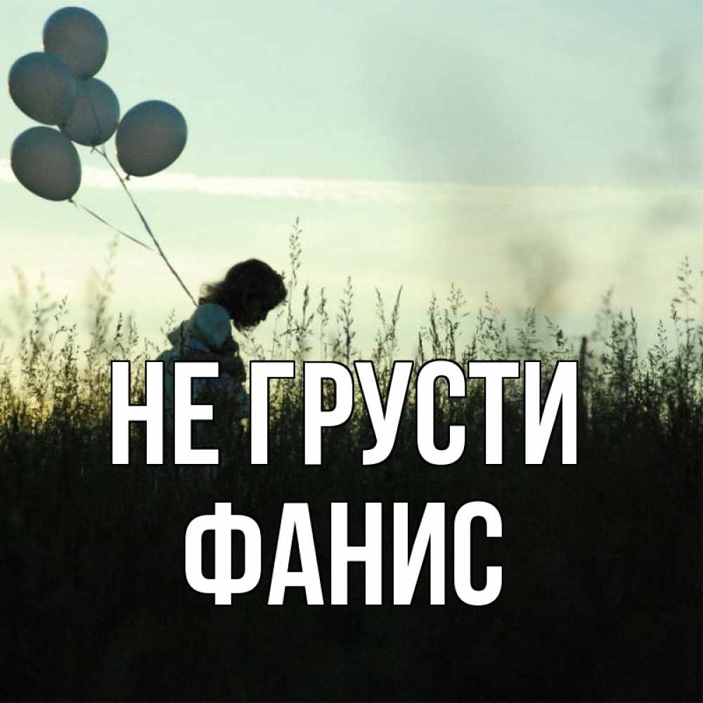 Открытка на каждый день с именем, Фанис Не грусти ребенок Прикольная открытка с пожеланием онлайн скачать бесплатно 