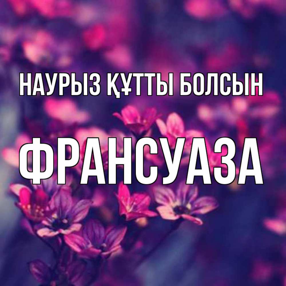 Открытка на каждый день с именем, Франсуаза Наурыз құтты болсын небольшие цветы 1 Прикольная открытка с пожеланием онлайн скачать бесплатно 