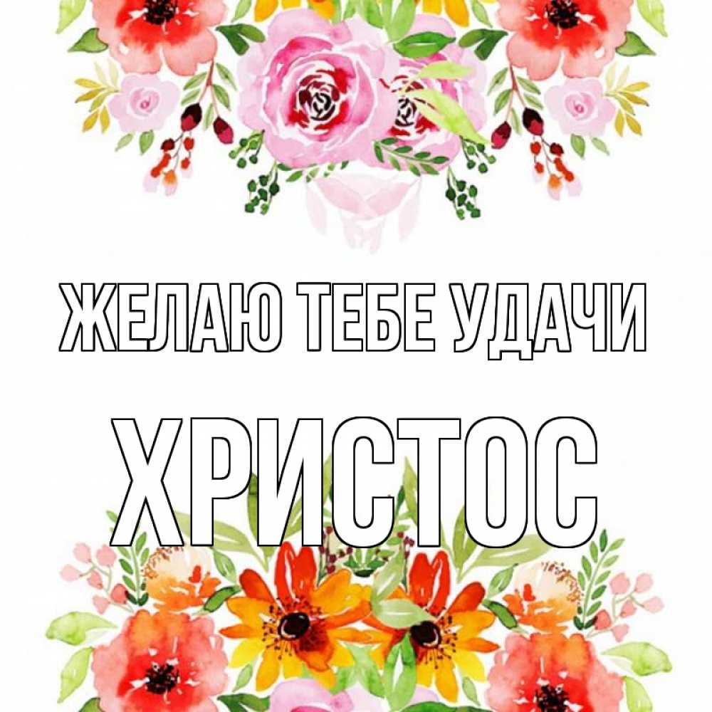 Открытка на каждый день с именем, Христос Желаю тебе удачи открытка с цветами акварелью Прикольная открытка с пожеланием онлайн скачать бесплатно 