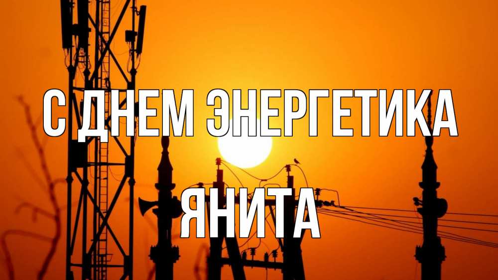 Открытка на каждый день с именем, Янита С днем энергетика закат,  электроэнергия, энергетик Прикольная открытка с пожеланием онлайн скачать бесплатно 