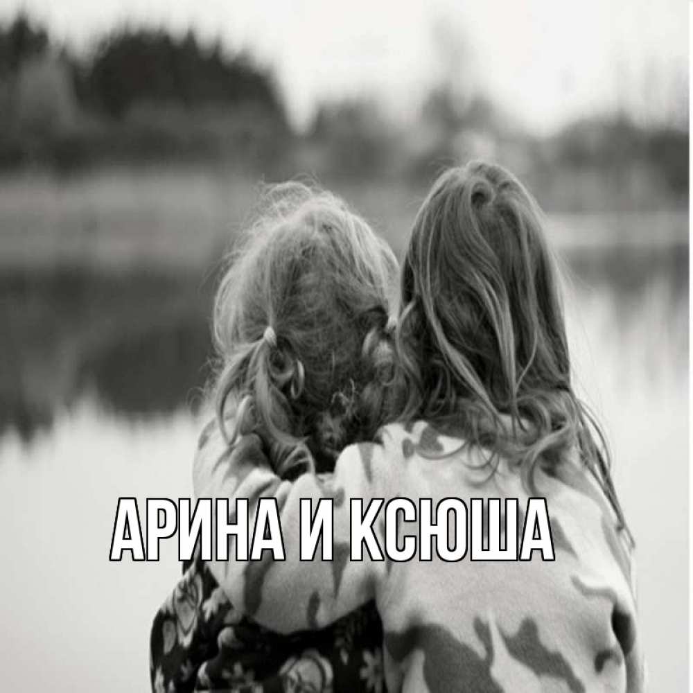 Открытка на каждый день с именем, Арина-и-Ксюша Главная в дали все в тумане Прикольная открытка с пожеланием онлайн скачать бесплатно 