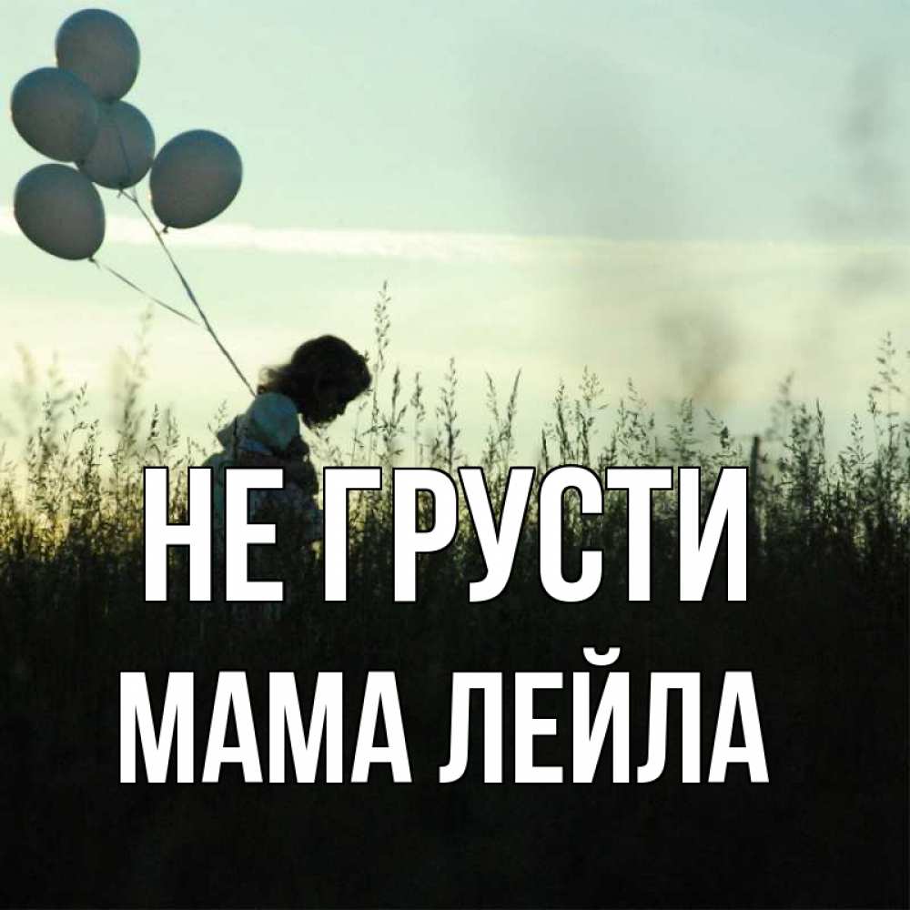 Открытка на каждый день с именем, Мама-Лейла Не грусти ребенок Прикольная открытка с пожеланием онлайн скачать бесплатно 