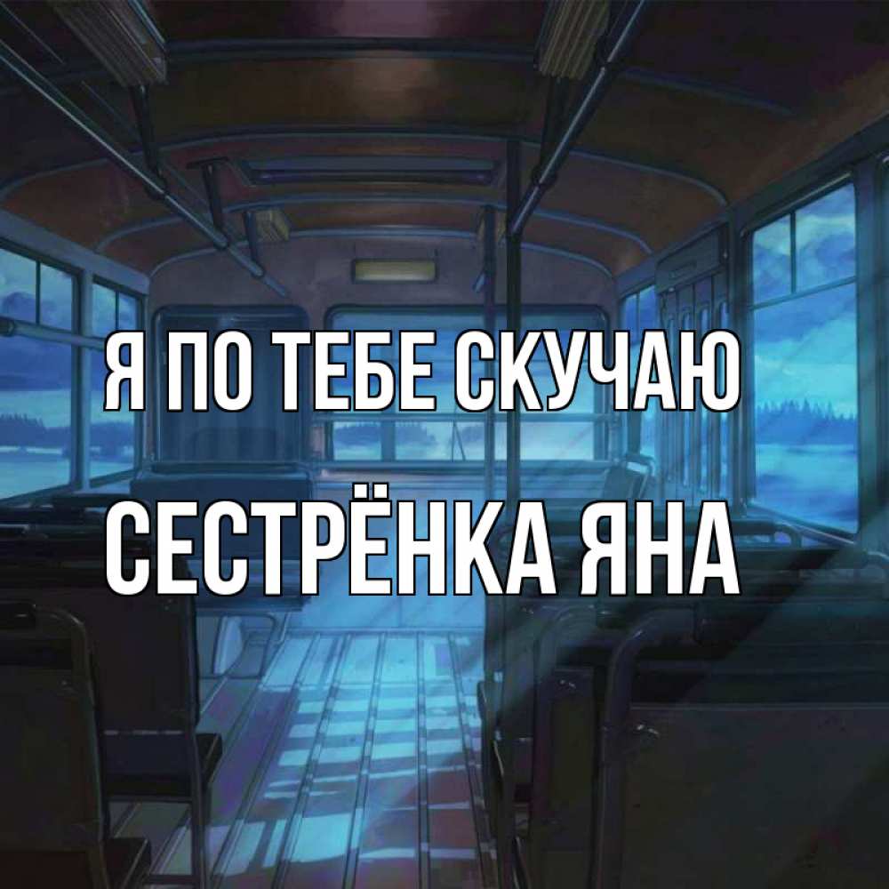 Открытка на каждый день с именем, Сестрёнка-Яна Я по тебе скучаю тоска Прикольная открытка с пожеланием онлайн скачать бесплатно 