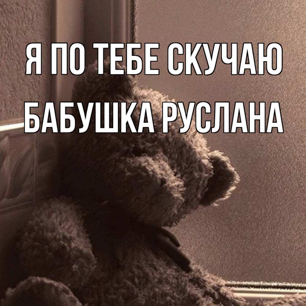 Открытка на каждый день с именем, Бабушка-Руслана Я по тебе скучаю скучаем тут Прикольная открытка с пожеланием онлайн скачать бесплатно 