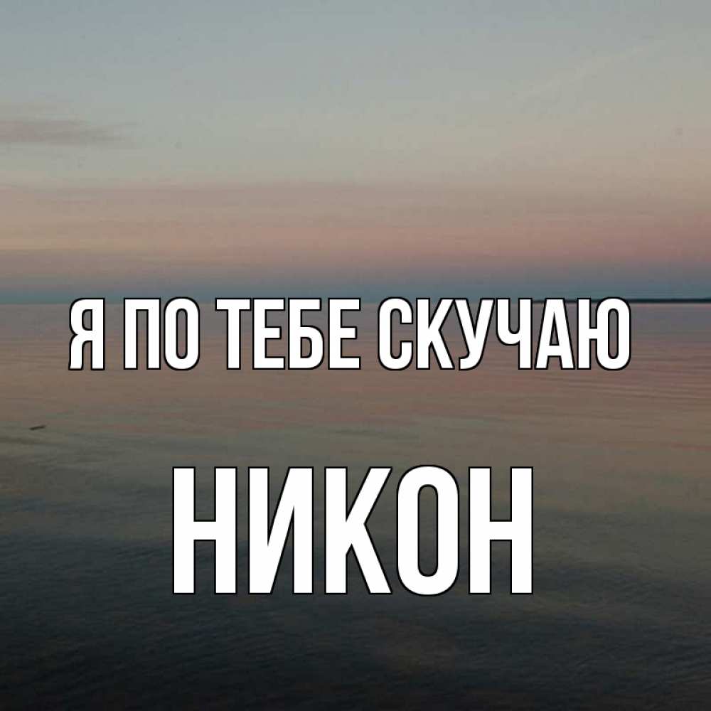 Открытка на каждый день с именем, Никон Я по тебе скучаю пусто Прикольная открытка с пожеланием онлайн скачать бесплатно 