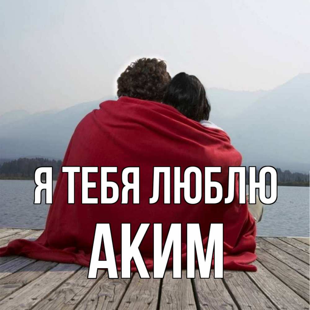 Открытка на каждый день с именем, Аким Я тебя люблю плед Прикольная открытка с пожеланием онлайн скачать бесплатно 