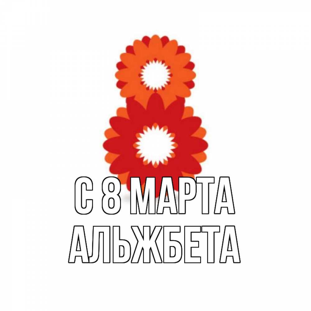 Открытка на каждый день с именем, Альжбета С 8 МАРТА восьмерка из лепестков Прикольная открытка с пожеланием онлайн скачать бесплатно 