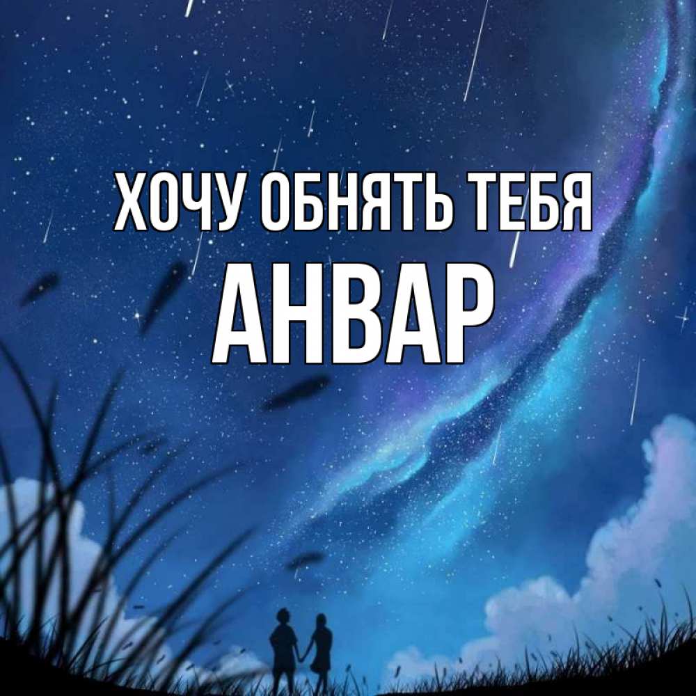 Открытка на каждый день с именем, Анвар Хочу обнять тебя камыши Прикольная открытка с пожеланием онлайн скачать бесплатно 