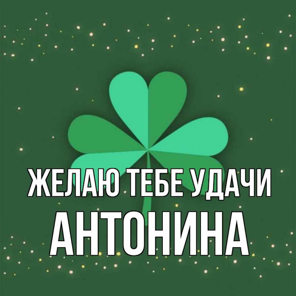Открытка на каждый день с именем, Антонина Желаю тебе удачи лист клевера Прикольная открытка с пожеланием онлайн скачать бесплатно 