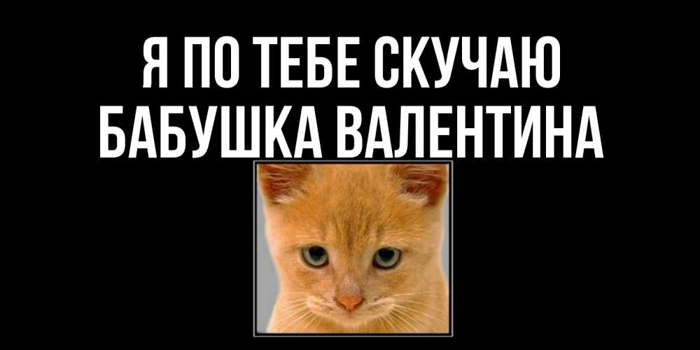 Открытка на каждый день с именем, Бабушка-Валентина Я по тебе скучаю открытки рыжий котенок скучает по тебе Прикольная открытка с пожеланием онлайн скачать бесплатно 