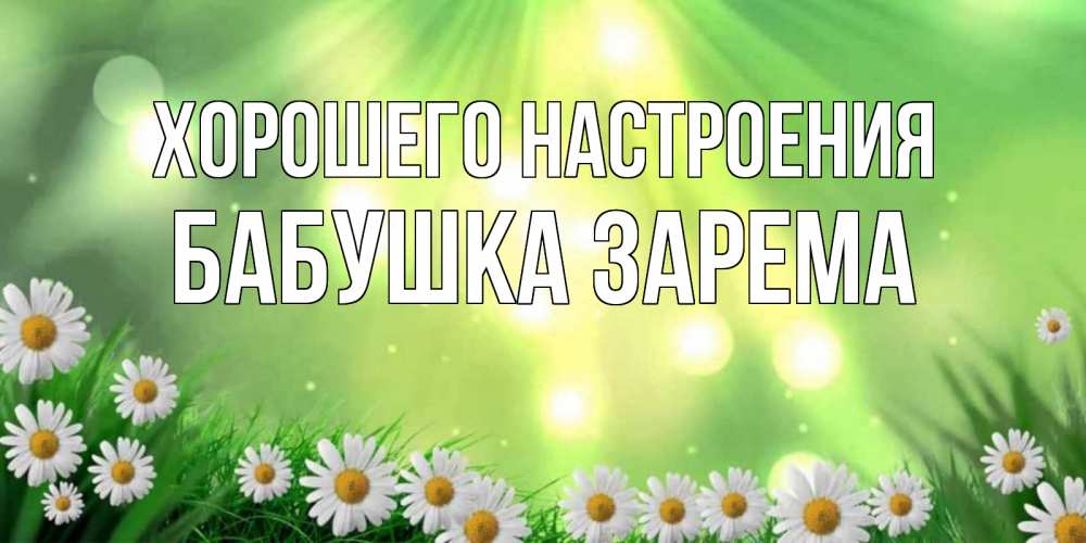Открытка на каждый день с именем, Бабушка-Зарема Хорошего настроения открытка с ромашками и солнечными лучами Прикольная открытка с пожеланием онлайн скачать бесплатно 