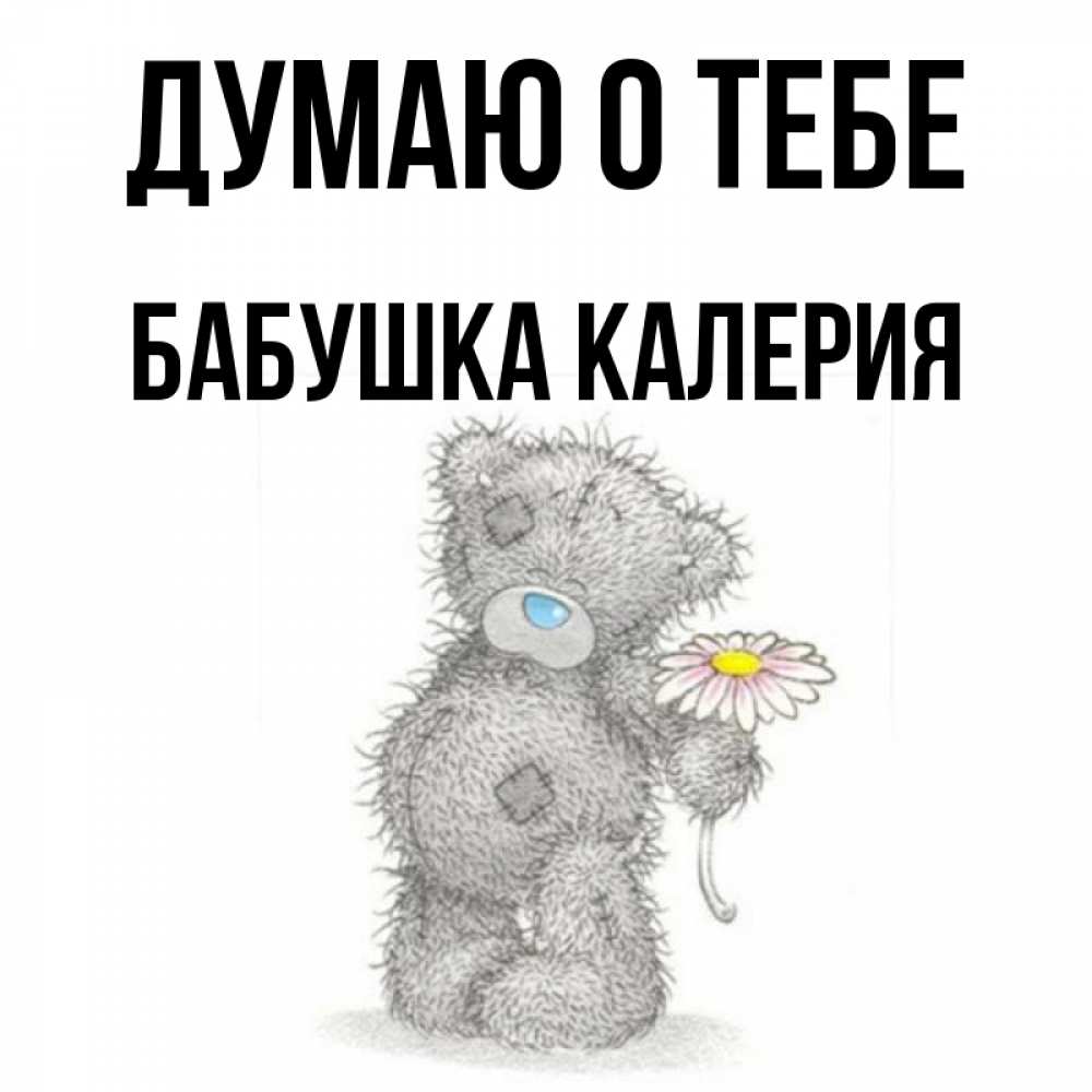 Открытка на каждый день с именем, Бабушка-Калерия Думаю о тебе мысли только о тебе Прикольная открытка с пожеланием онлайн скачать бесплатно 