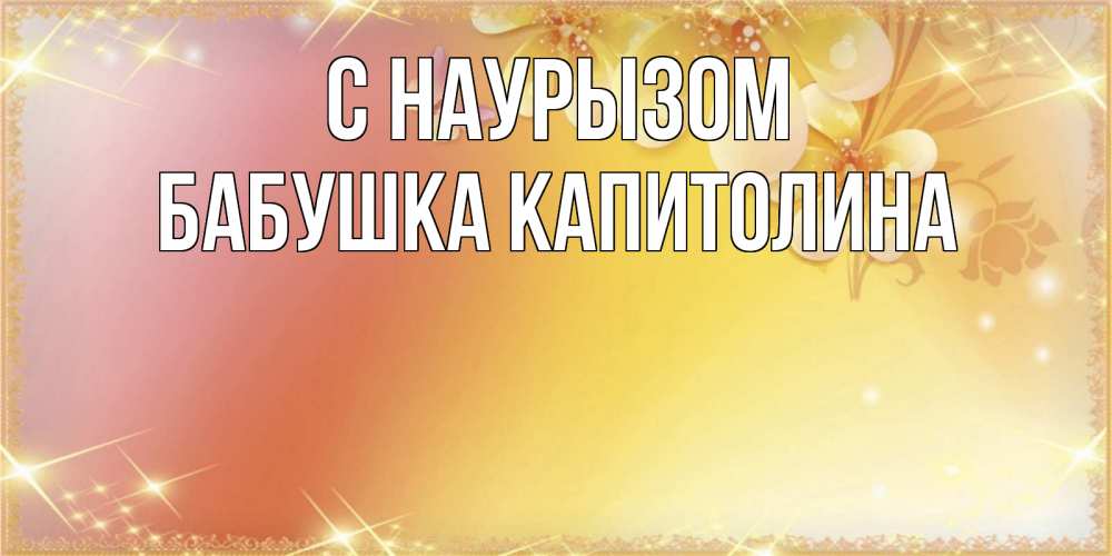 Открытка на каждый день с именем, Бабушка-Капитолина С наурызом бесплатные открытки на праздник весны наурыз Прикольная открытка с пожеланием онлайн скачать бесплатно 