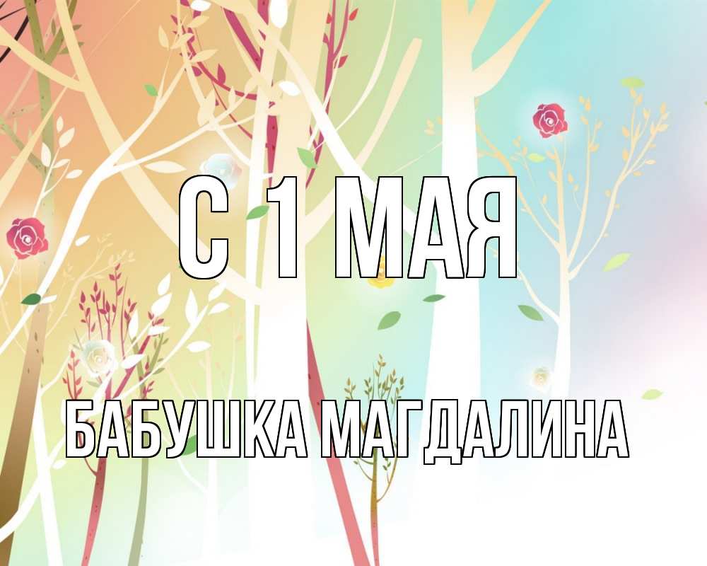 Открытка на каждый день с именем, Бабушка-Магдалина С 1 мая С 1 мая 1 Прикольная открытка с пожеланием онлайн скачать бесплатно 