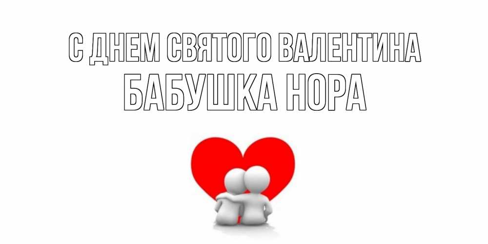 Открытка на каждый день с именем, Бабушка-Нора С днем Святого Валентина парень и девушка обнимаются на валентинке Прикольная открытка с пожеланием онлайн скачать бесплатно 