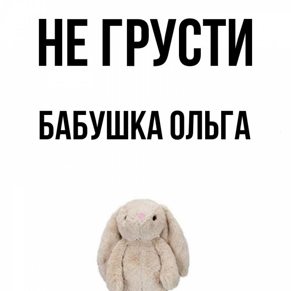 Открытка на каждый день с именем, Бабушка-Ольга Не грусти детская игрушка зайчика Прикольная открытка с пожеланием онлайн скачать бесплатно 