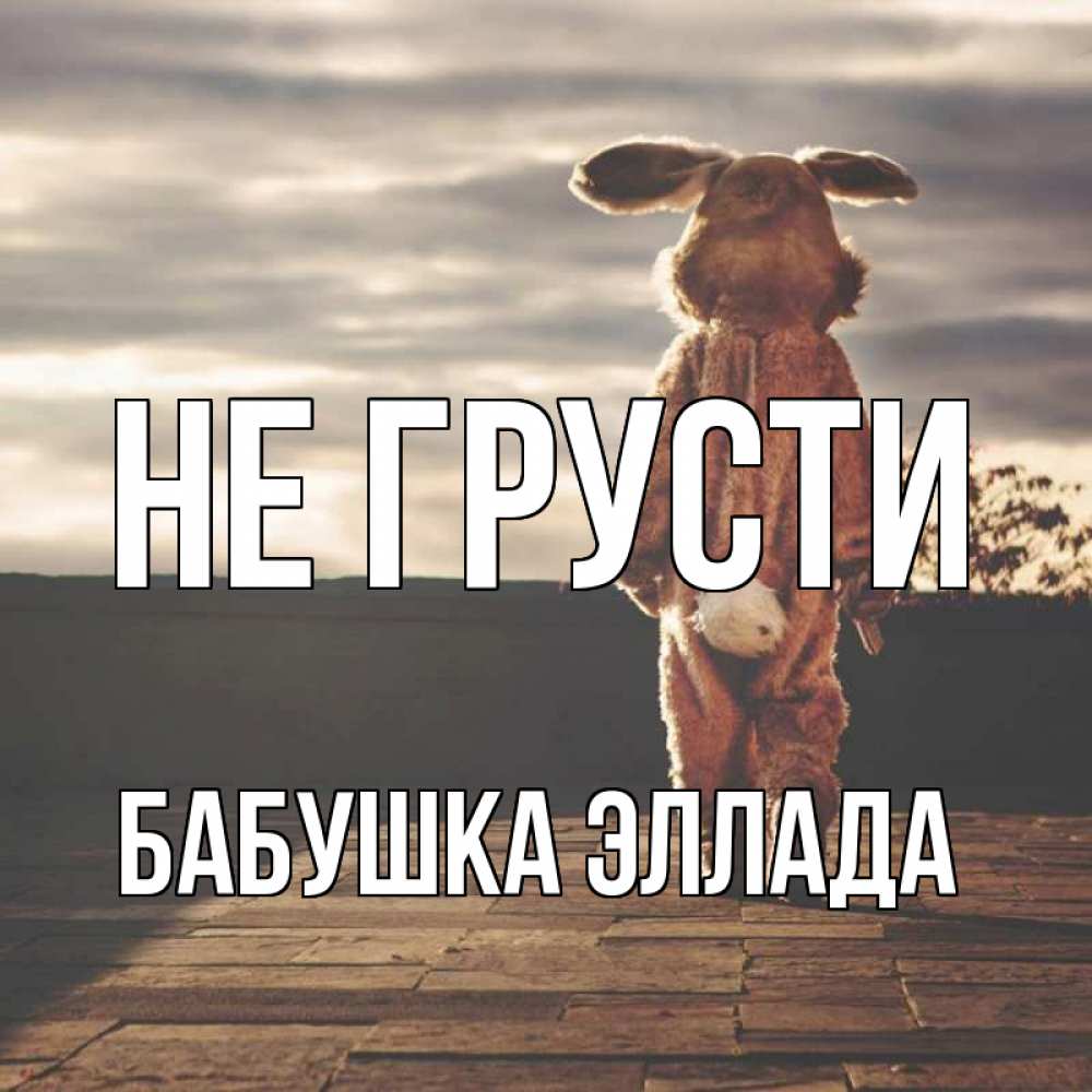 Открытка на каждый день с именем, Бабушка-Эллада Не грусти со спины Прикольная открытка с пожеланием онлайн скачать бесплатно 