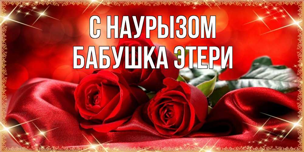 Открытка на каждый день с именем, Бабушка-Этери С наурызом открытка красного цвета с розами на праздник весны наурыз Прикольная открытка с пожеланием онлайн скачать бесплатно 