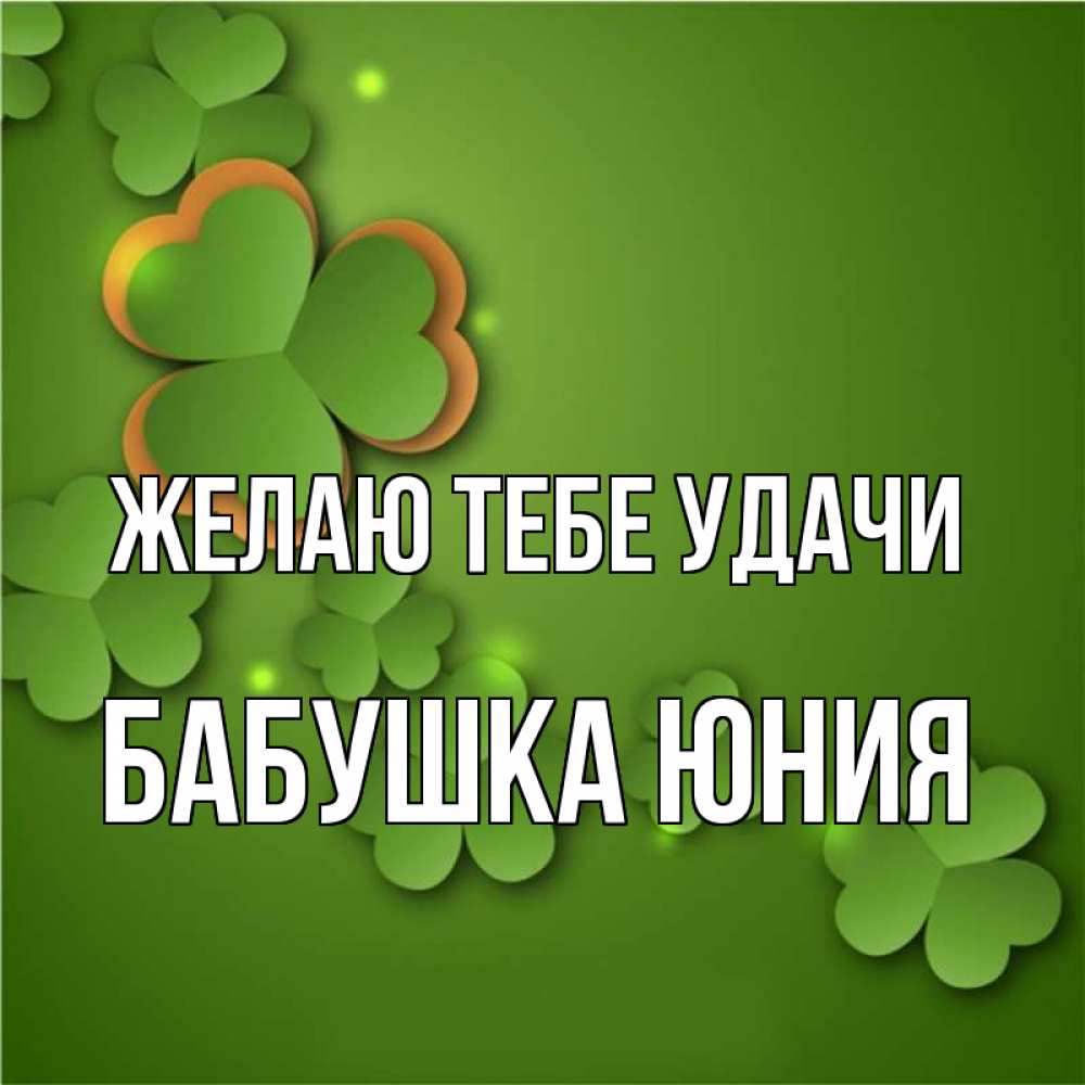 Открытка на каждый день с именем, Бабушка-Юния Желаю тебе удачи много трехлистных листочков клевера Прикольная открытка с пожеланием онлайн скачать бесплатно 